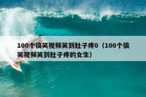 100个搞笑视频笑到肚子疼0（100个搞笑视频笑到肚子疼的女生）