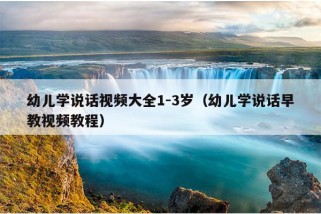 幼儿学说话视频大全1-3岁（幼儿学说话早教视频教程）