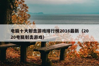 电脑十大射击游戏排行榜2016最新（2020电脑射击游戏）