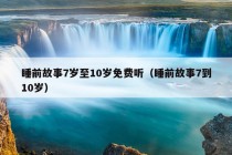 睡前故事7岁至10岁免费听（睡前故事7到10岁）