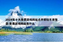 2024年十大免费游戏网站点开即玩不用登录:免费游戏网站有什么