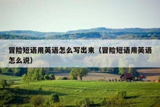 冒险短语用英语怎么写出来（冒险短语用英语怎么说）