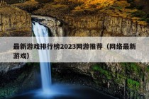 最新游戏排行榜2023网游推荐（网络最新游戏）