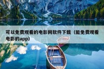 可以免费观看的电影网软件下载（能免费观看电影的app）