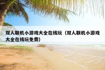 双人联机小游戏大全在线玩（双人联机小游戏大全在线玩免费）