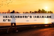 火柴人双人无限金币免广告（火柴人双人游戏无广告）