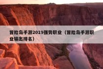 冒险岛手游2019强势职业（冒险岛手游职业输出排名）