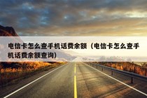 电信卡怎么查手机话费余额（电信卡怎么查手机话费余额查询）