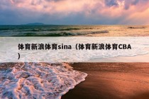 体育新浪体育sina（体育新浪体育CBA）