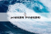 ps5必玩游戏（PS5必玩游戏）