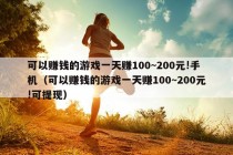 可以赚钱的游戏一天赚100~200元!手机（可以赚钱的游戏一天赚100~200元!可提现）