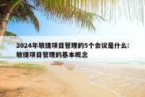 2024年敏捷项目管理的5个会议是什么:敏捷项目管理的基本概念