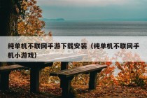 纯单机不联网手游下载安装（纯单机不联网手机小游戏）