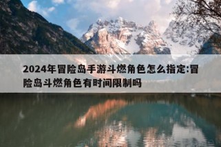 2024年冒险岛手游斗燃角色怎么指定:冒险岛斗燃角色有时间限制吗