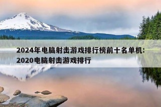 2024年电脑射击游戏排行榜前十名单机:2020电脑射击游戏排行