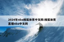 2024年nba搜狐体育中文网:搜狐体育直播nba中文网