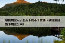 敏捷物业app怎么下载不了软件（敏捷集团旗下物业公司）