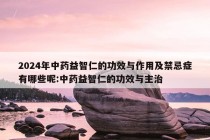 2024年中药益智仁的功效与作用及禁忌症有哪些呢:中药益智仁的功效与主治