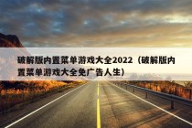 破解版内置菜单游戏大全2022（破解版内置菜单游戏大全免广告人生）