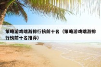 策略游戏端游排行榜前十名（策略游戏端游排行榜前十名推荐）