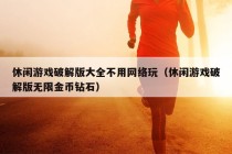 休闲游戏破解版大全不用网络玩（休闲游戏破解版无限金币钻石）