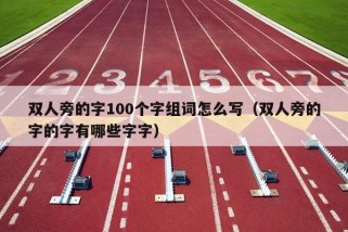 双人旁的字100个字组词怎么写（双人旁的字的字有哪些字字）