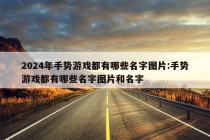 2024年手势游戏都有哪些名字图片:手势游戏都有哪些名字图片和名字