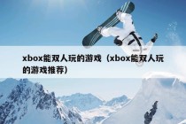 xbox能双人玩的游戏（xbox能双人玩的游戏推荐）