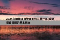 2024年敏捷项目管理的核心是什么:敏捷项目管理的基本概念