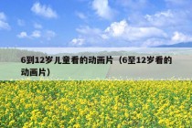 6到12岁儿童看的动画片（6至12岁看的动画片）