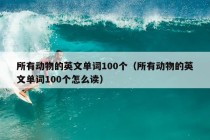 所有动物的英文单词100个（所有动物的英文单词100个怎么读）