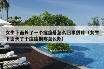 女生下面长了一个痘痘是怎么回事很疼（女生下面长了个痘痘很疼怎么办）