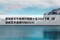 搞笑综艺节目排行榜前十名2021下载（搞笑综艺节目排行榜2019）