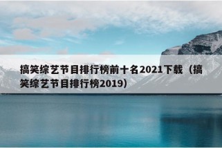 搞笑综艺节目排行榜前十名2021下载（搞笑综艺节目排行榜2019）