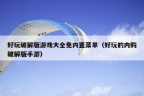 好玩破解版游戏大全免内置菜单（好玩的内购破解版手游）