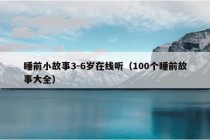 睡前小故事3-6岁在线听（100个睡前故事大全）