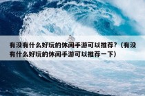 有没有什么好玩的休闲手游可以推荐?（有没有什么好玩的休闲手游可以推荐一下）