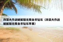 改装大作战破解版无限金币钻石（改装大作战破解版无限金币钻石苹果）