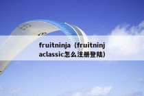 fruitninja（fruitninjaclassic怎么注册登陆）