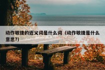 动作敏捷的近义词是什么词（动作敏捷是什么意思?）