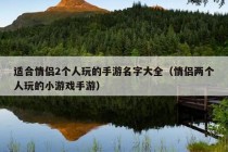 适合情侣2个人玩的手游名字大全（情侣两个人玩的小游戏手游）