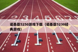 诺基亚5250游戏下载（诺基亚5230经典游戏）