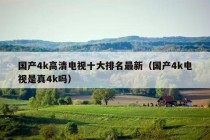 国产4k高清电视十大排名最新（国产4k电视是真4k吗）