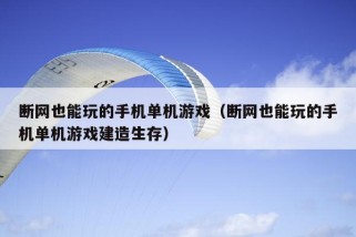 断网也能玩的手机单机游戏（断网也能玩的手机单机游戏建造生存）