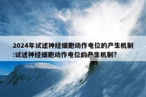 2024年试述神经细胞动作电位的产生机制:试述神经细胞动作电位的产生机制?