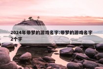 2024年带梦的游戏名字:带梦的游戏名字2个字