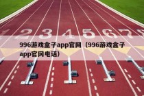 996游戏盒子app官网（996游戏盒子app官网电话）