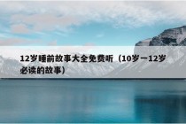 12岁睡前故事大全免费听（10岁一12岁必读的故事）