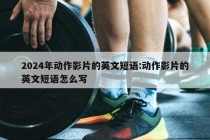 2024年动作影片的英文短语:动作影片的英文短语怎么写