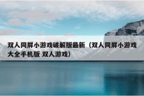 双人同屏小游戏破解版最新（双人同屏小游戏大全手机版 双人游戏）